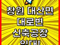 &#128640; 창원 대산면 대로변 신축 공장 임대! 입지 최강, 기회 놓치지 마세요!