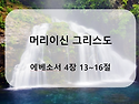 에베소서 4장 13~16절 말씀 [머리이신 그리스도]