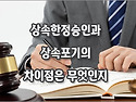 [질문]-한정승인과 상속포기에 다른점이 무엇인가요?