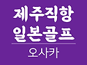 제주직항 일본골프여행 오사카골프(3박4일,4박5일) 9월~11월 상품안내드립니다 (제주출발일본골프)