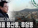 서울 용산동, 후암동의 진짜 속살 [김영철의 동네 한 바퀴] ㅣ KBS 2..