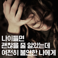 나이들면 괜찮을 줄 알았는데 여전히 불안한 나에게...
