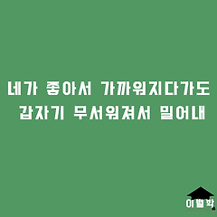 네가 좋아서 가까워지다가도 갑자기 무서워져서 밀어내 썸네일