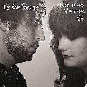 The Echo Friendly - Fuck It And Whatever