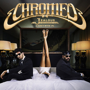 Chromeo - Jealous (I Ain't With It)