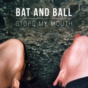 Bat and Ball - Stops My Mouth
