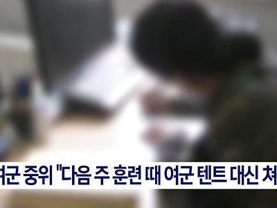 여군 장교의 황당한 요구 "저희 텐트 좀 쳐주세요".news