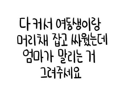 여동생하고 머리채 잡고서 싸우는데 엄마가 말리는거 그려주세요