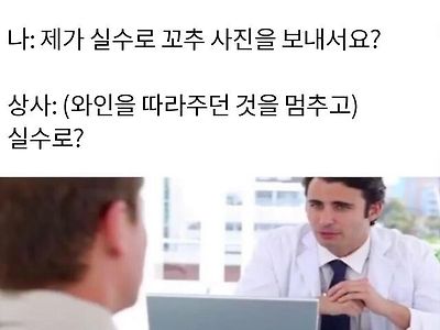 회사 상사 : (와인을 따르며) 내가 자네를 왜 불렀는지 알겠나 ?