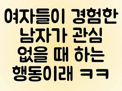 여자들이 경험한 남자들이 관심없을때 하는행동