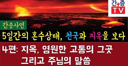 【간증사연】 사고로 5일간 혼수상태 천국 지옥을 다녀오다 4편. 지옥, 영원한 고통의 그곳. 그리고, 주님의 말씀. 반드시 보셔야 할 영상입니다.