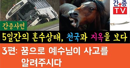 【간증사연】 사고로 5일간 혼수상태 천국 지옥을 다녀오다 - 3편 꿈으로 예수님이 사고를 알려주시다