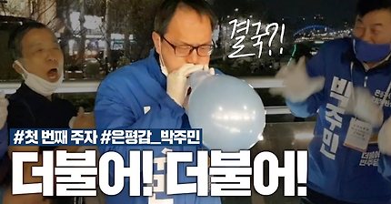더불어! 더불어! 4.15 승리를 위해, 터질 때까지 붑니다
