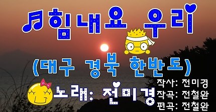 ♬힘내요 우리(대구 경북 한반도) ▷노래: 전미경 [가사 자막] ▷작사: 전미경▷작곡: 전철완 편곡:전철완