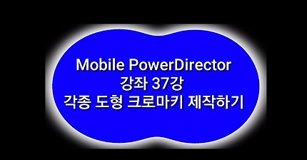 Mobile PowerDirector, 강좌, 37강, 각종 도형 크로마키 제작하기