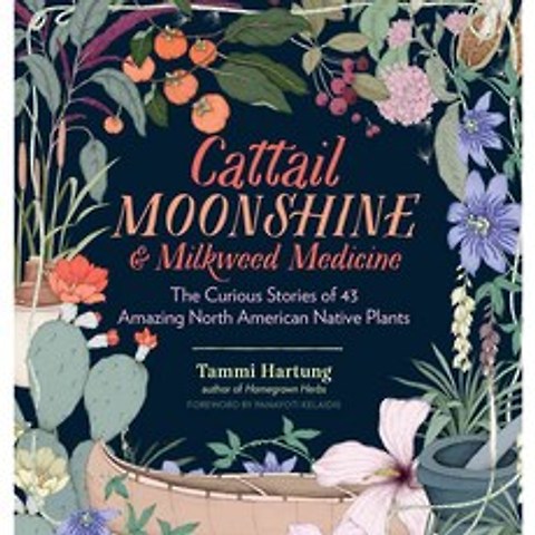 Cattail Moonshine & Milkweed Medicine: The Curious Stories of 43 Amazing North American Native Plants, Storey Books