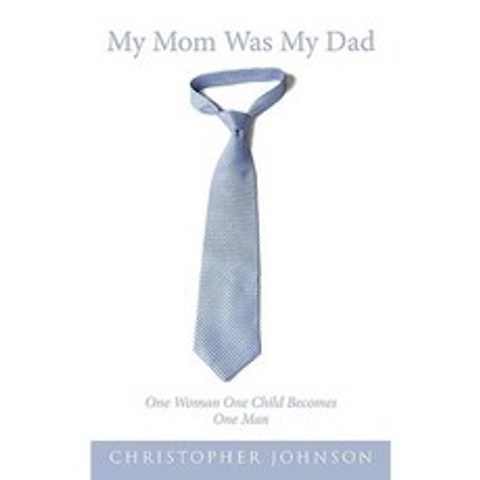 My Mom Was My Dad: One Woman One Child Becomes One Man Paperback, Authorhouse