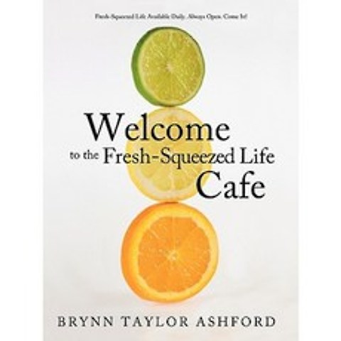 Welcome to the Fresh-Squeezed Life Cafe: Fresh-Squeezed Life Available Daily. Always Open. Come In! Paperback, WestBow Press