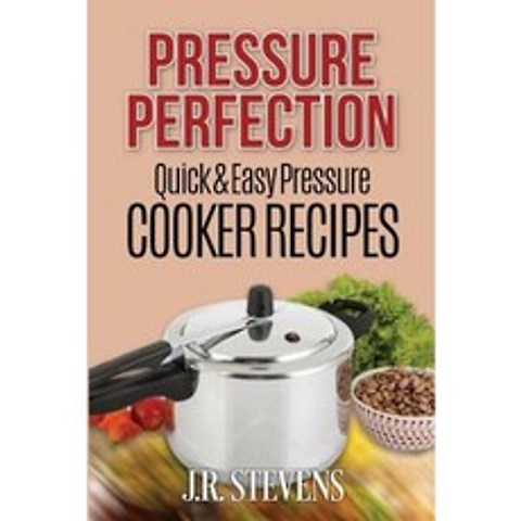 Pressure Perfection: Quick & Easy Pressure Cooker Recipes Paperback, Createspace Independent Publishing Platform