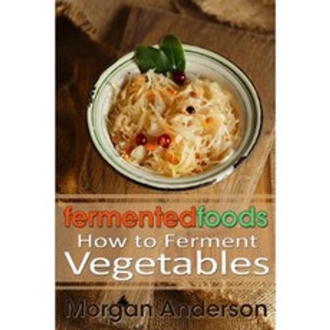Fermented Foods: How to Ferment Vegetables Paperback, Createspace Independent Publishing Platform
