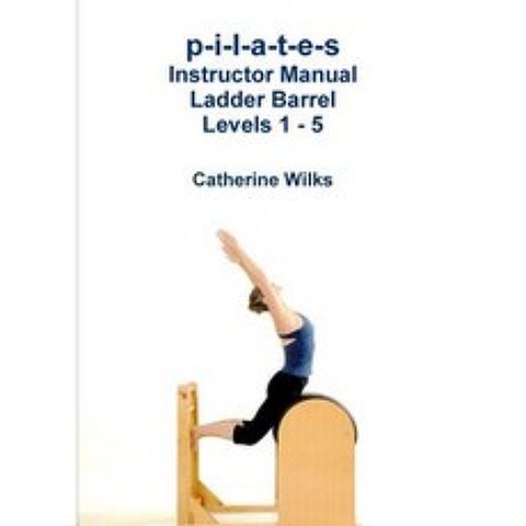 P-I-L-A-T-E-S Instructor Manual Ladder Barrel Levels 1 - 5 Paperback, Lulu.com