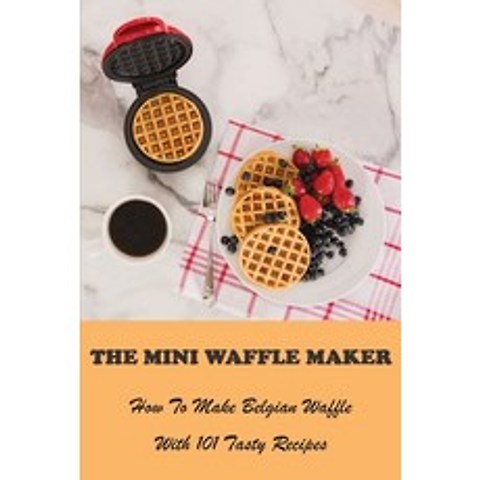 The Mini Waffle Maker: How To Make Belgian Waffle With 101 Tasty Recipes: Grilled Cheese Waffle Iron Paperback, 9798707316104, English, Independently Published