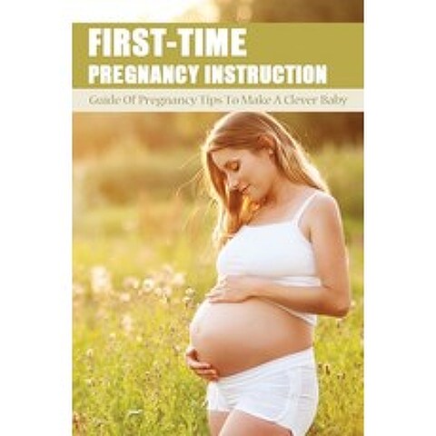 (영문도서) First-Time Pregnancy Instruction: Guide Of Pregnancy Tips To Make A Clever Baby: Pre Pregnanc... Paperback, Independently Published, English, 9798504496559