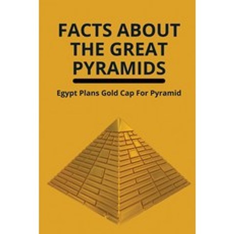 (영문도서) Facts About The Great Pyramids: Egypt Plans Gold Cap For Pyramid: Know About Mono-Atomic Gold... Paperback, Independently Published, English, 9798506461920