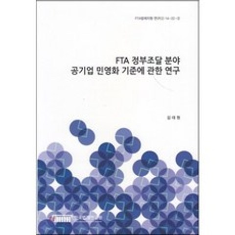 FTA 정부조달 분야 공기업 민영화 기준에 관한 연구(FTA법제지원연구(2) 14-22-2), 한국법제연구원