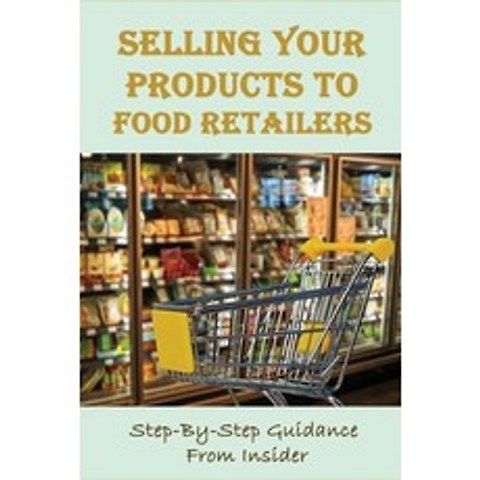 (영문도서) Selling Your Products To Food Retailers: Step-By-Step Guidance From Insider: How To Get A Ret... Paperback, Independently Published, English, 9798518214248