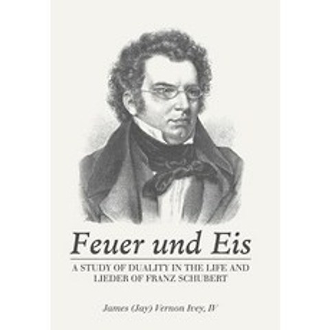 (영문도서) Feuer Und Eis: A Study of Duality in the Life and Lieder of Franz Schubert Hardcover, Authorhouse, English, 9781546255529