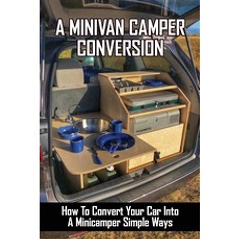 A Minivan Camper Conversion: How To Convert Your Car Into A Minicamper Simple Ways: Diy Campervan Co... Paperback, Independently Published, English, 9798722674128