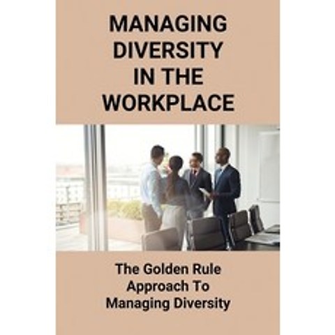 (영문도서) Managing Diversity In The Workplace: The Golden Rule Approach To Managing Diversity: Strategi... Paperback, Independently Published, English, 9798503846003