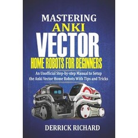 (영문도서) Mastering Anki Vector Home Robots For Beginners: An Unofficial Step-by-Step Manual to Setup the Anki... Paperback, Independently Published