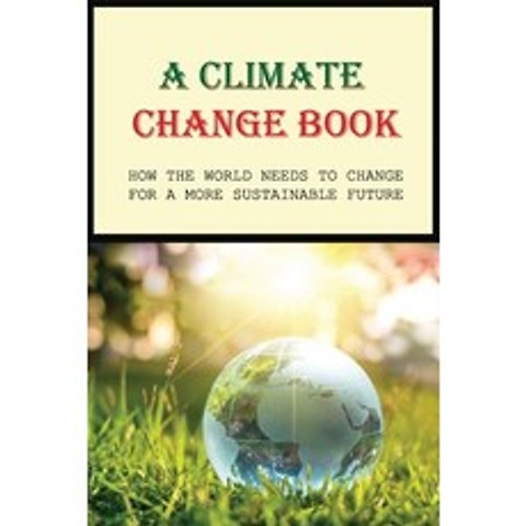 (영문도서) A Climate Change Book: How The World Needs To Change For A More Sustainable Future: Stop Clim... Paperback, Independently Published, English, 9798500937698