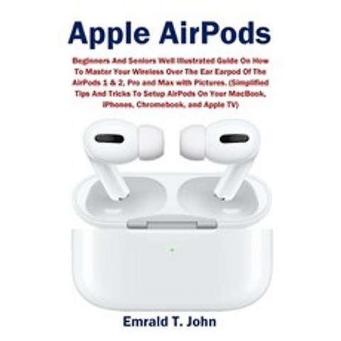 Apple AirPods: Beginners and Seniors Well Illustrated Guide On How To Master Your Wireless Over The ... Paperback, Amoley Press, Illustrated E..., English, 9781954634879