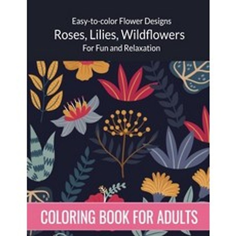Flowers Coloring Book For Adults: Easy to color Flower Designs - Wildflowers Roses Lilies Desert ... Paperback, Independently Published, English, 9798598148280