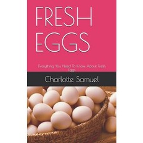 Fresh Eggs: Everything You Need To Know About Fresh Eggs Paperback, Independently Published