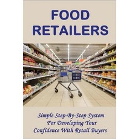 (영문도서) Food Retailers: Simple Step-By-Step System For Developing Your Confidence With Retail Buyers:... Paperback, Independently Published, English, 9798518203914