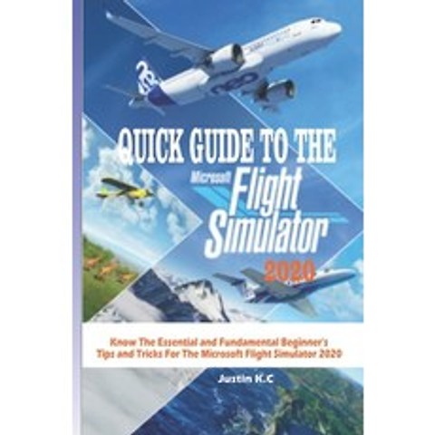 Quick Guide to the Microsoft Flight Simulator 2020: Know The Essential and Fundamental Beginners Ti... Paperback, Independently Published, English, 9798694064965