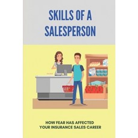 (영문도서) Skills Of A Salesperson: How Fear Has Affected Your Insurance Sales Career: Sales Education C... Paperback, Independently Published, English, 9798504408125