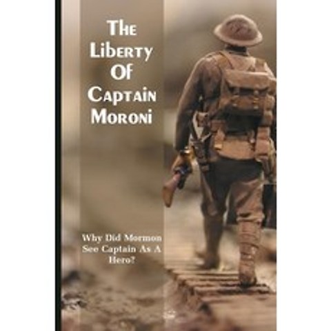 (영문도서) The Liberty Of Captain Moroni: Why Did Mormon See Captain As A Hero?: How Moroni Follows The ... Paperback, Independently Published, English, 9798504010472