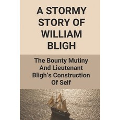 (영문도서) A Stormy Story Of William Bligh: The Bounty Mutiny And Lieutenant Blighs Construction Of Sel... Paperback, Independently Published, English, 9798517719355
