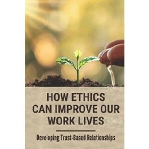 (영문도서) How Ethics Can Improve Our Work Lives: Developing Trust-Based Relationships: Ethical Leadership Paperback, Independently Published, English, 9798519242134