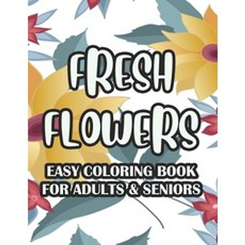 Fresh Flowers Easy Coloring Book For Adults & Seniors: Relaxing Large Print Floral Illustrations To ... Paperback, Independently Published, English, 9798563501010