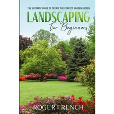 (영문도서) Landscaping For Beginners: The Ultimate Guide to Create the Perfect Garden Design By Roger Paperback, Alexandru Molosnic, English, 9781892500465