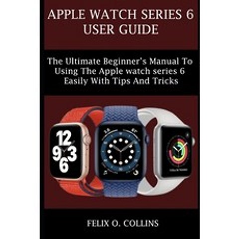 (영문도서) Apple Watch Series 6: The Ultimate Beginners Manual to Using the Latest Apple Watch Series 6... Paperback, Independently Published, English, 9798515680527
