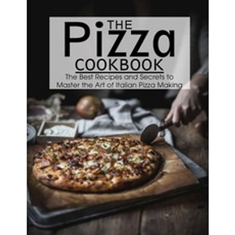 (영문도서) The Pizza Cookbook: The Best Recipes and Secrets to Master the Art of Italian Pizza Making Paperback, Independently Published, English, 9798510924275