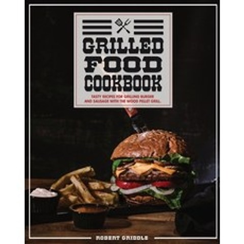 Grilled Food Cookbook: Tasty Recipes For Grilling Burger and Sausage With The Wood Pellet Grill Paperback, Robert Griddle, English, 9781802122862