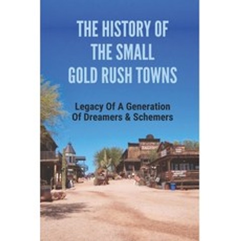 (영문도서) The History Of The Small Gold Rush Towns: Legacy Of A Generation Of Dreamers & Schemers: Vict... Paperback, Independently Published, English, 9798518747975